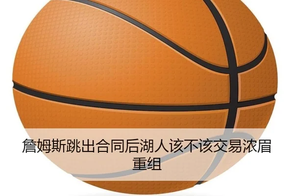 詹姆斯跳出合同后湖人该不该交易浓眉重组